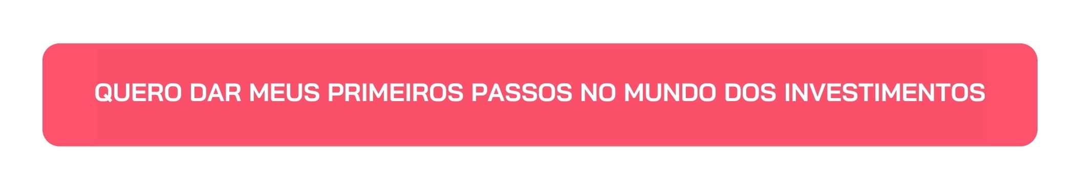 Botão Quero Dar Meus Primeiros Passos no Mundo dos Investimentos