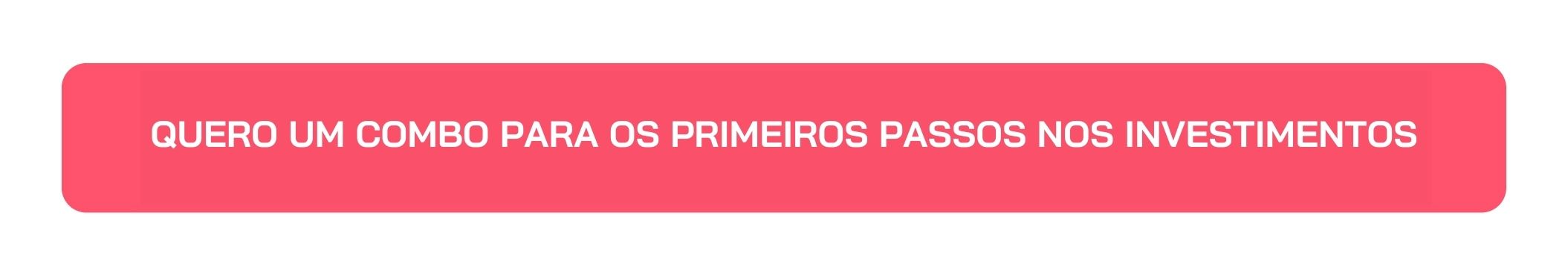 Botão Quero um Combo para os Primeiros Passos nos Investimentos